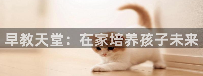 威九国际游戏app网址：早教天堂：在家培养孩子未来