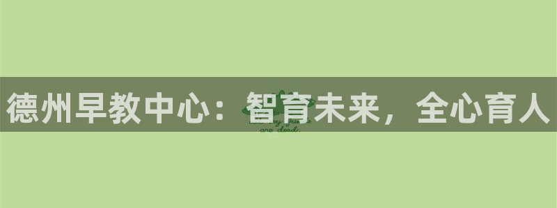 威九国际网站入口官网首页下载：德州早教中心：智育未来，全心育人