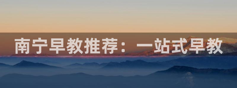 威九国际男主：南宁早教推荐：一站式早教