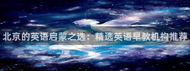 威九国际66mm66：北京的英语启蒙之选：精选英语早教机构推荐