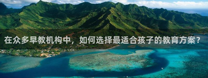 威九国际网站：在众多早教机构中，如何选择最适合孩子的教育方案？