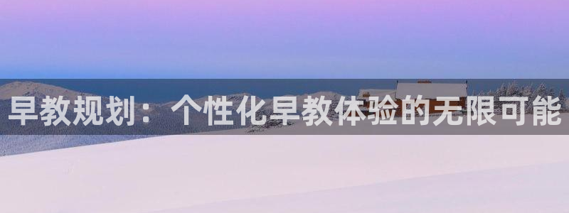 威九国际v18：早教规划：个性化早教体验的无限可能