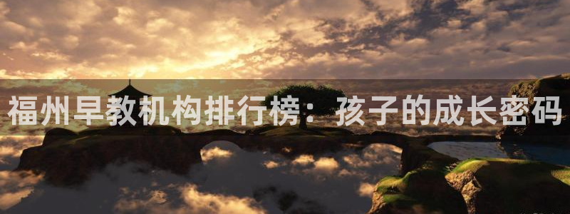 威九国际网站传媒：福州早教机构排行榜：孩子的成长密码