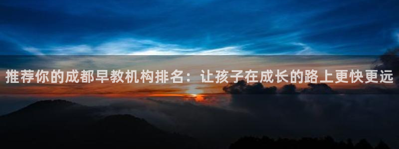 威九国际78mob：推荐你的成都早教机构排名：让孩子在成长的路上更快更远