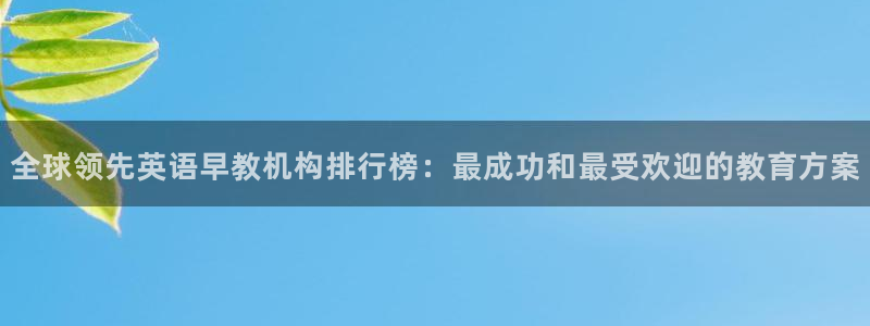 78mppt威九国际：全球领先英语早教机构排行榜：最成功和最受欢迎的教育方案