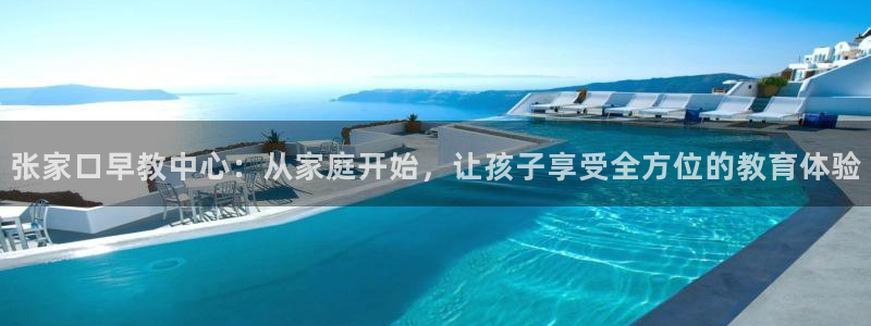 威九国际官网版：张家口早教中心：从家庭开始，让孩子享受全方位的教育体验