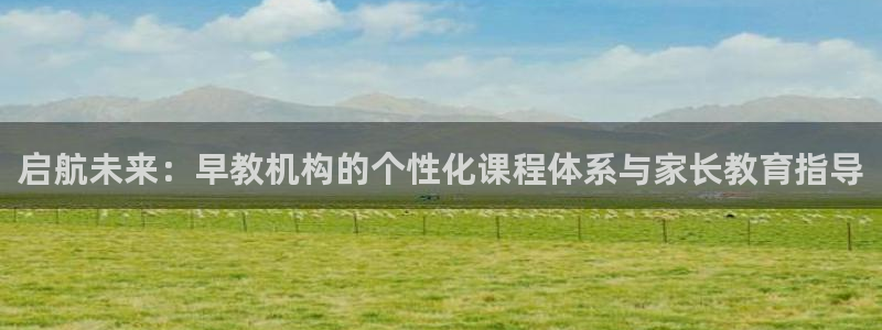 威九国际集团66m一6：启航未来：早教机构的个性化课程体系与家长教育指导