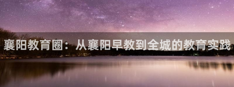 威九国际精选酒店电话：襄阳教育圈：从襄阳早教到全城的教育实践