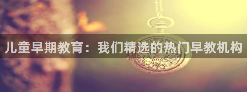 威九国际网站传媒：儿童早期教育：我们精选的热门早教机构
