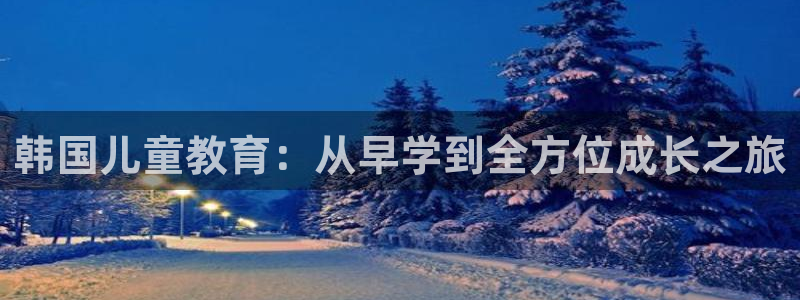 威九国际v96242cc官网版：韩国儿童教育：从早学到全方位成长之旅