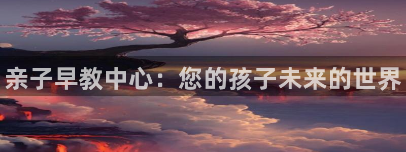 威九国际网站入口官网免费下载:亲子早教中心:您的孩子未来的世界