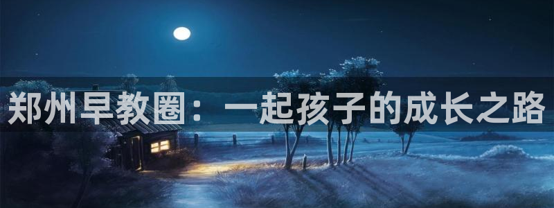 威九国际热舞：郑州早教圈：一起孩子的成长之路