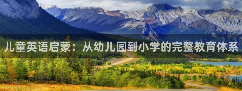 威九国际可以提现吗安全吗：儿童英语启蒙：从幼儿园到小学的完整教育体系