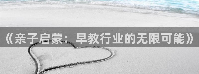 威九国际最受欢迎的功能：《亲子启蒙：早教行业的无限可能》