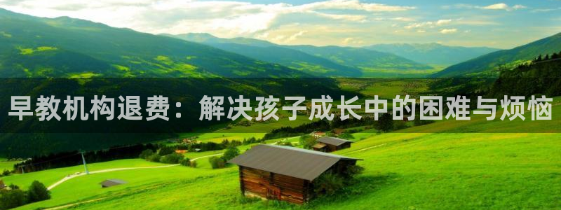 威九国际精选酒店电话：早教机构退费：解决孩子成长中的困难与烦恼