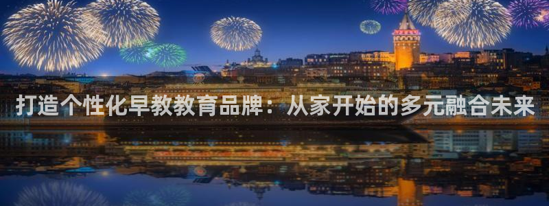 威九国际网站影视:打造个性化早教教育品牌:从家开始的多元融合未来