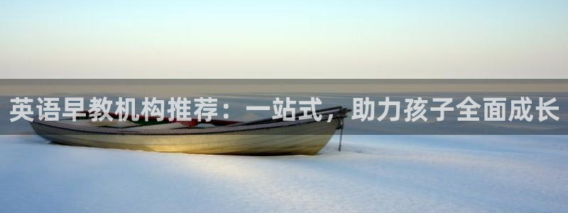 威九国际78mb特点:英语早教机构推荐:一站式,助力孩子全面成长