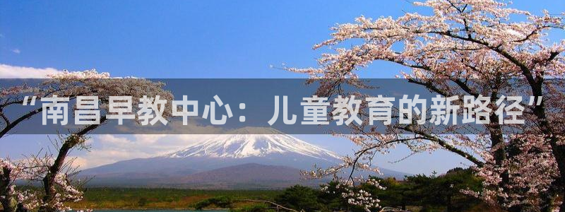 威九国际66m66成长模式免费:“南昌早教中心:儿童教育的新路径”