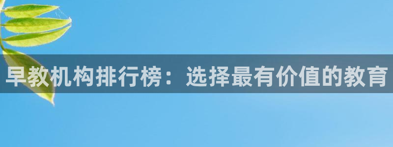 威九国际网站入口地址:早教机构排行榜:选择最有价值的教育