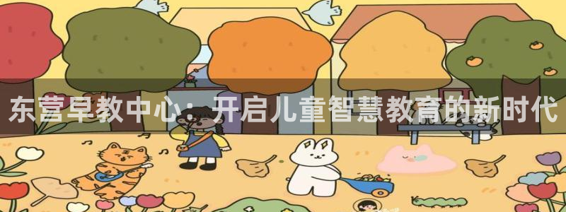 威九国际app入口官网：东营早教中心：开启儿童智慧教育的新时代