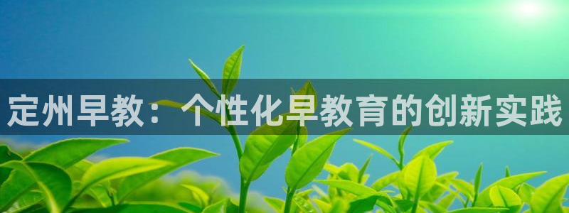 威九国际78mob网页：定州早教：个性化早教育的创新实践