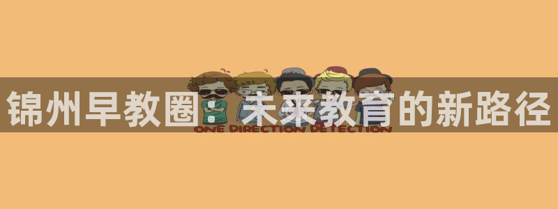 威九国际女儿的朋友:锦州早教圈:未来教育的新路径