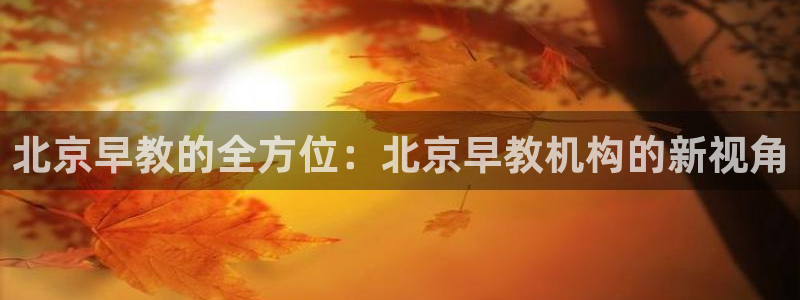 威九国际精修! #手机使用技巧:北京早教的全方位:北京早教机构的新视角