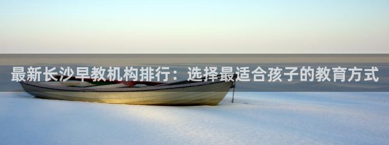 威九国际最受欢迎的功能:最新长沙早教机构排行:选择最适合孩子的教育方式