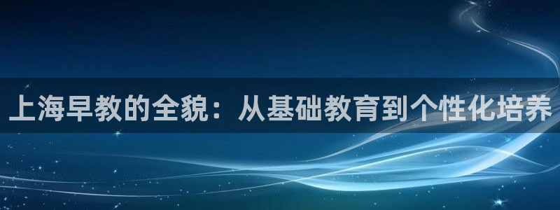威九国际EVA0001:上海早教的全貌:从基础教育到个性化培养