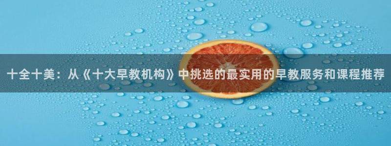 威九国际78mb游戏:十全十美:从《十大早教机构》中挑选的最实用的早教服务和课程