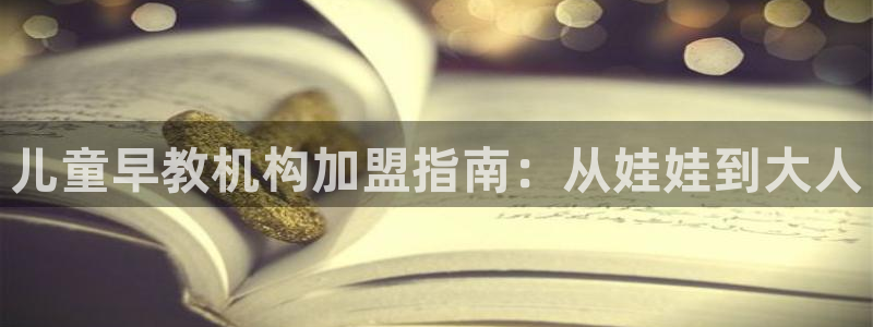 威九国际网站链接：儿童早教机构加盟指南：从娃娃到大人